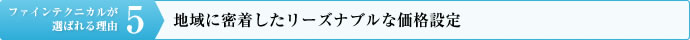 理由その５：地域に密着したリーズナブルな価格設定