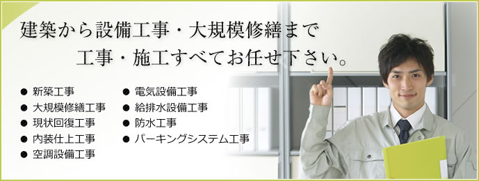 建築から設備工事・大規模修繕まで工事・施工すべてお任せ下さい。